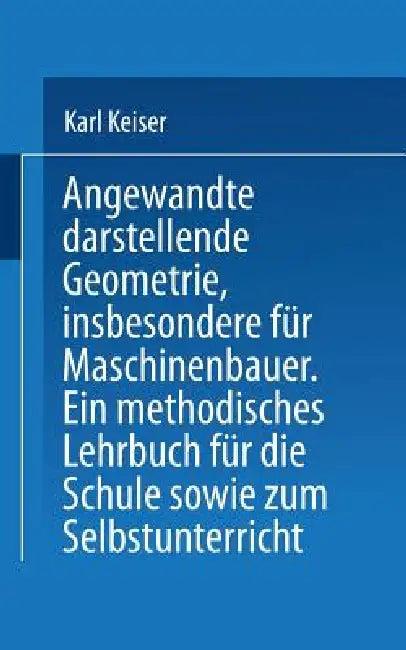 Angewandte Darstellende Geometrie, Insbesondere Für Maschinenbauer (English, Karl Keiser)
