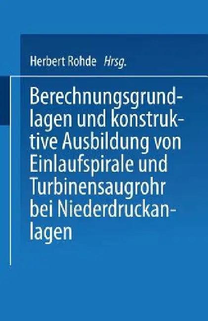 Berechnungsgrundlagen Und Konstruktive Ausbildung Von Einlaufspirale Und Turbinensaugrohr Bei Nieder (English, Herbert Rohde)