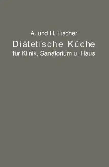 Diätetische Küche Für Klinik, Sanatorium Und Haus (English, A. Fischer | H. Fischer)