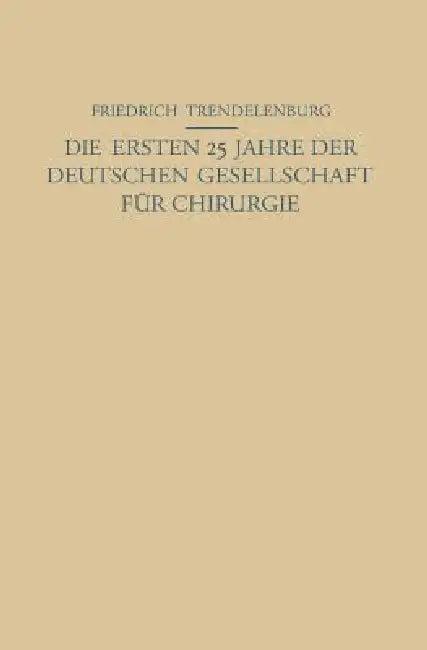 Die Ersten 25 Jahre Der Deutschen Gesellschaft Für Chirurgie (English, Na Trendelenburg | Na Friedrich)