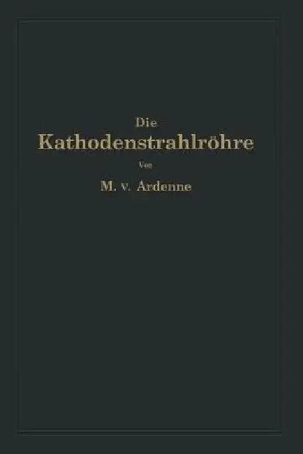 Die Kathodenstrahlröhre Und Ihre Anwendung in Der Schwachstromtechnik (English, Manfred Von Ardenne | Na Knoblauch)
