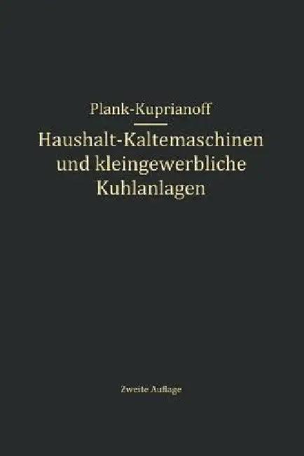 Haushalt-Kältemaschinen Und Kleingewerbliche Kühlanlagen (English, R. Plank | J. Kuprianoff)