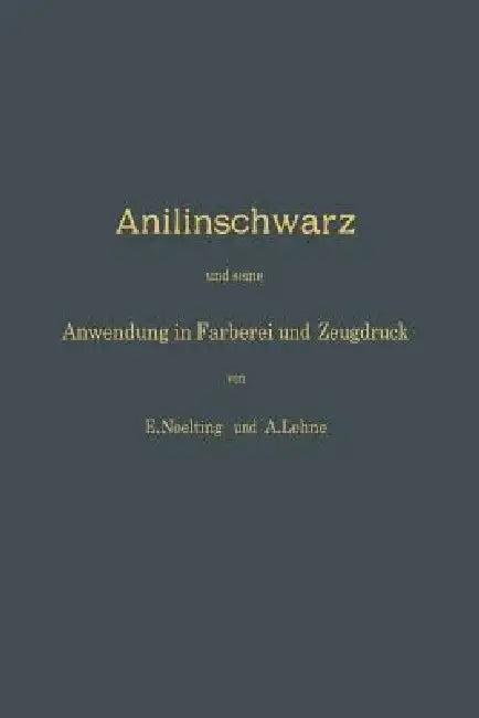 Anilinschwarz Und Seine Anwendung in Färberei Und Zeugdruck (English, E. Noelting | A. Lehne)