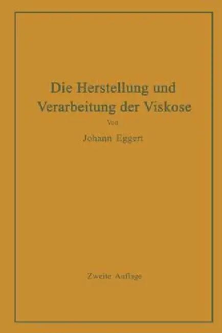 Die Herstellung Und Verarbeitung Der Viskose Unter Besonderer Berücksichtigung Der Kunstseidenfabrik (English, Johann Eggert)
