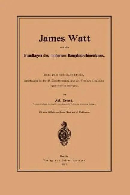 James Watt Und Die Grundlagen Des Modernen Dampfmaschinenbaues (English, Adolf Ernst)