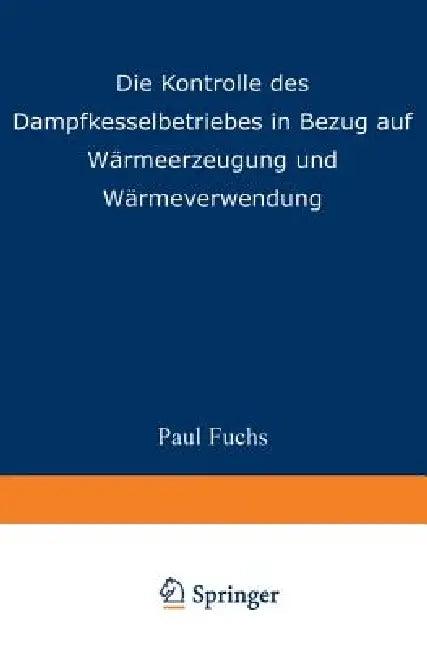Die Kontrolle Des Dampfkesselbetriebes in Bezug Auf Wärmeerzeugung Und Wärmeverwendung (English, Paul Fuchs)