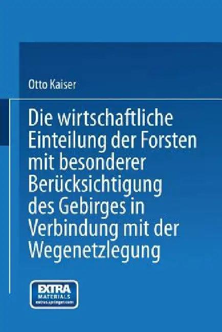Die Wirthschaftliche Einteilung Der Forsten Mit Besonderer Berücksichtigung Des Gebirges in Verbindu (English, Otto Kaiser)