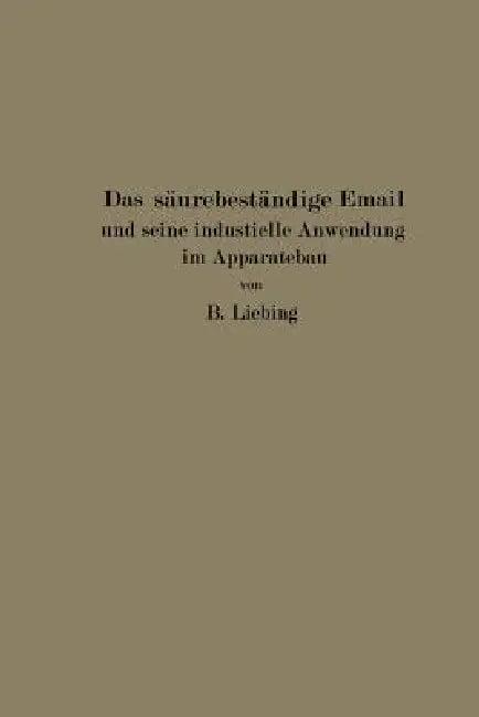 Das Säurebeständige Email Und Seine Industrielle Anwendung Im Apparatebau (English, B. Liebing)