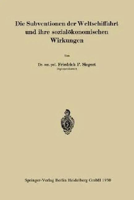 Die Subventionen Der Weltschiffahrt Und Ihre Sozialökonomischen Wirkungen (English, Friedrich P. Siegert)