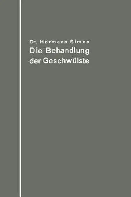 Die Behandlung Der Geschwülste Nach Dem Gegenwärtigen Stande Und Den Ergebnissen Der Experimentellen (English, Hermann Simon)