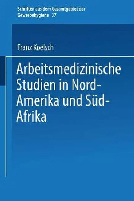 Arbeitsmedizinische Studien in Nord-Amerika Und Süd-Afrika (English, Franz Koelsch)