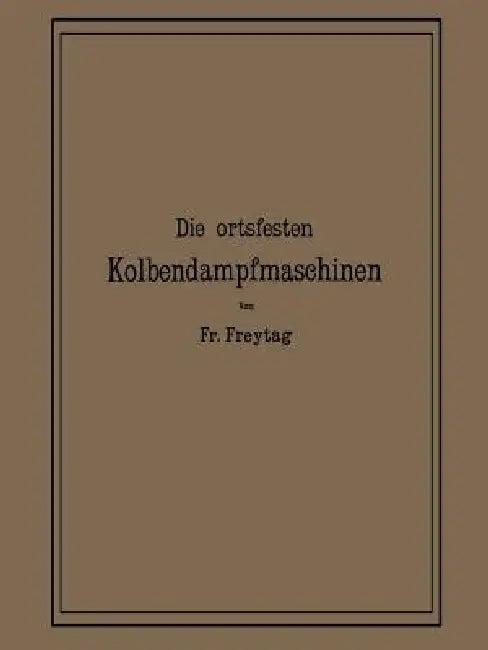 Die Ortsfesten Kolbendampfmaschinen (English, Fr Freytag)