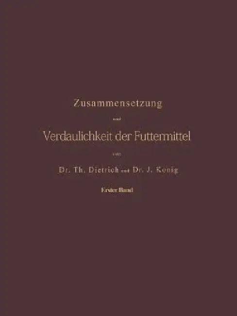 Zusammensetzung Und Verdaulichkeit Der Futtermittel. Nach Vorhandenen Analysen Und Untersuchungen Zu (English, T. Dietrich | J. König)