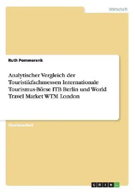 Analytischer Vergleich der Touristikfachmessen Internationale Tourismus-Börse ITB Berlin und World T (English, Ruth Pommerenk)