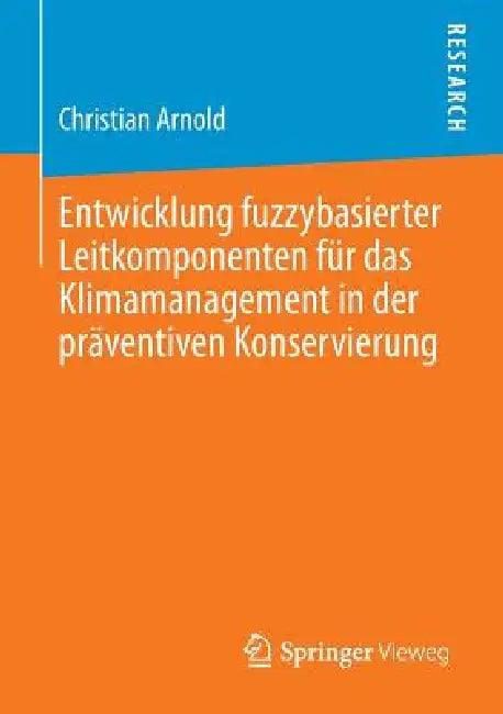 Entwicklung Fuzzybasierter Leitkomponenten Für Das Klimamanagement in Der Präventiven Konservierung (English, Christian Arnold)