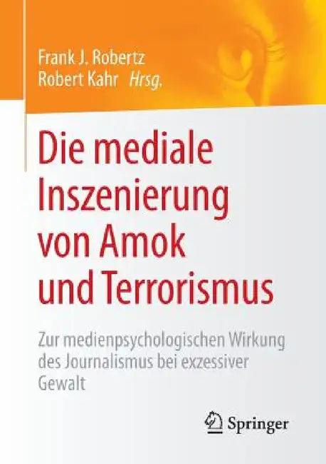 Die Mediale Inszenierung Von Amok Und Terrorismus (English, Frank J. Robertz | Robert Kahr)