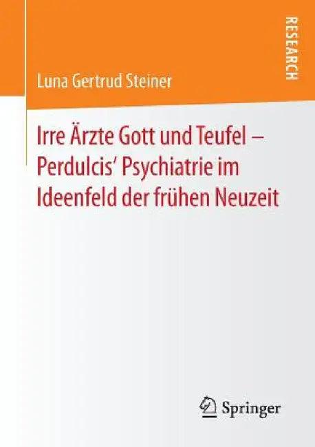 Irre Ärzte Gott Und Teufel - Perdulcis' Psychiatrie Im Ideenfeld Der Frühen Neuzeit (English, Luna Gertrud Steiner)
