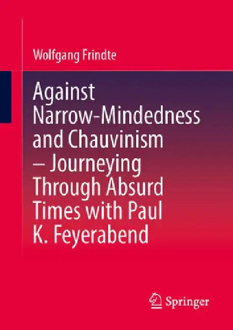 Against Narrow-Mindedness and Chauvinism - Journeying Through Absurd Times with Paul K. Feyerabend (English, Wolfgang Frindte)