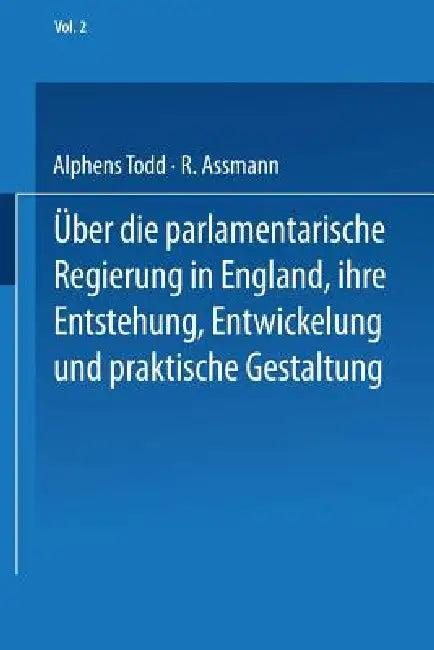 Ueber Die Parlamentarische Regierung in England, Ihre Entstehung, Entwickelung Und Praktische Gestal (English, Na Todd | R. Assmann)
