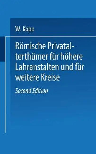 Römische Privatalterthümer, Für Höhere Lehranstalten Und Für Weitere Kreise (English, W. Kopp)