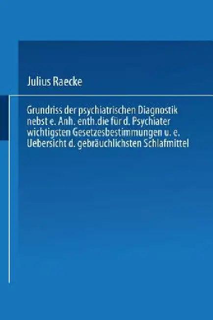 Grundriss Der Psychiatrischen Diagnostik Nebst Einem Anhang Enthaltend Die Für Den Psychiater Wichti (English, Julius Raecke)