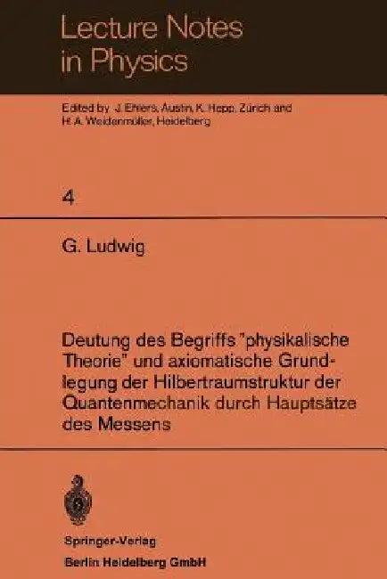 Deutung Des Begriffs "Physikalische Theorie" Und Axiomatische Grundlegung Der Hilbertraumstruktur De (English, G. Ludwig | J. Ehlers | K. Hepp)