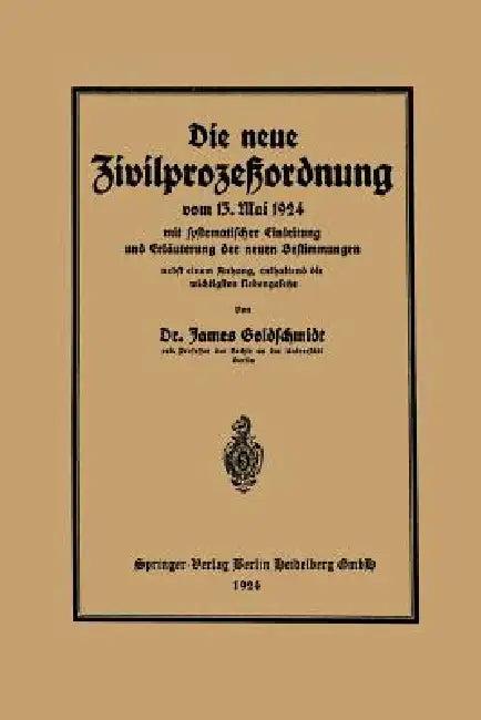 Die Neue Zivilprozeßordnung Vom 13. Mai 1924 Mit Systematischer Einleitung Und Erläuterung Der Neuen (English, James Goldschmidt)