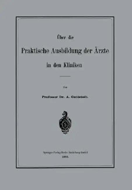 Über Die Praktische Ausbildung Der Ärzte in Den Kliniken (English, Albert Guttstadt)