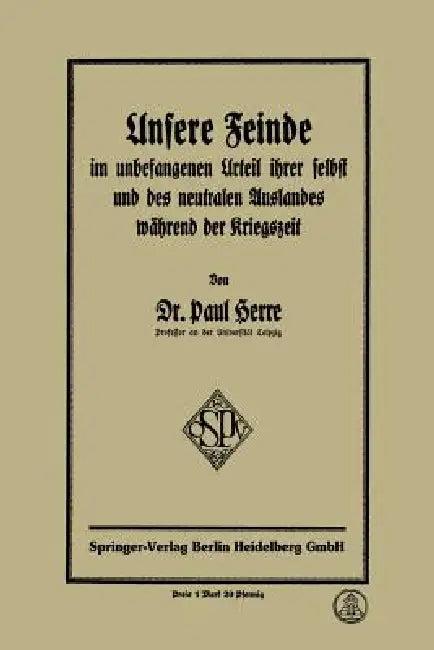 Unsere Feinde Im Unbefangenen Urteil Ihrer Selbst Und Des Neutralen Auslandes Während Der Kriegszeit (English, Paul Herre)