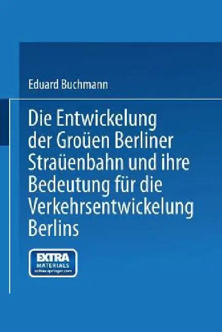 Die Entwickelung Der Großen Berliner Straßenbahn Und Ihre Bedeutung Für Die Verkehrsentwickelung Ber (English, Eduard Buchmann)
