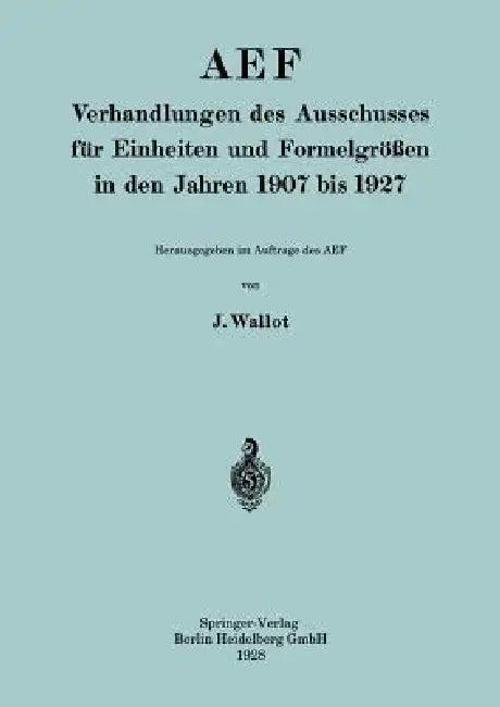 Aef Verhandlungen Des Ausschusses Für Einheiten Und Formelgrößen in Den Jahren 1907 Bis 1927 (English, Juluis Wallot)