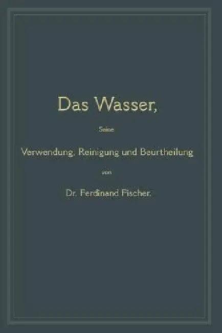 Das Wasser, Seine Verwendung, Reinigung Und Beurtheilung (English, Ferdinand Fischer)