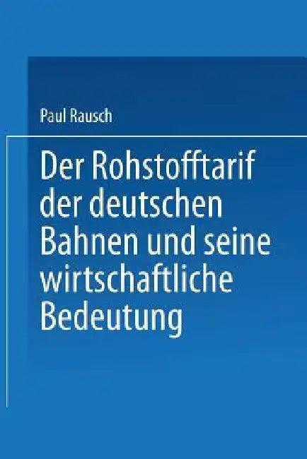 Der Rohstofftarif Der Deutschen Bahnen Und Seine Wirtschaftliche Bedeutung (English, Paul Rausch)
