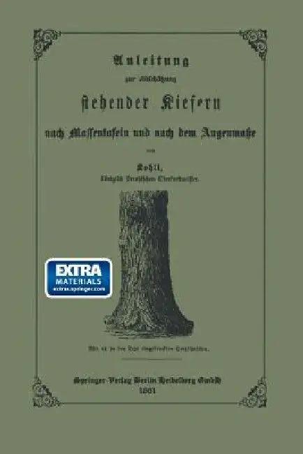 Anleitung Zur Abschätzung Stehender Kiefern Nach Massentafeln Und Nach Dem Augenmasse (English, Ernst Friedrich Kohli)