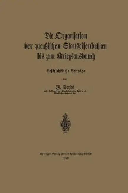 Die Organisation Der Preußischen Staatseisenbahnen Bis Zum Kriegsausbruch (English, Friedrich Seydel)