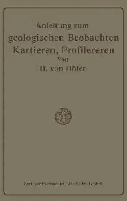 Anleitung Zum Geologischen Beobachten, Kartieren Und Profilieren (English, Hans Höfer-Heimhalt)