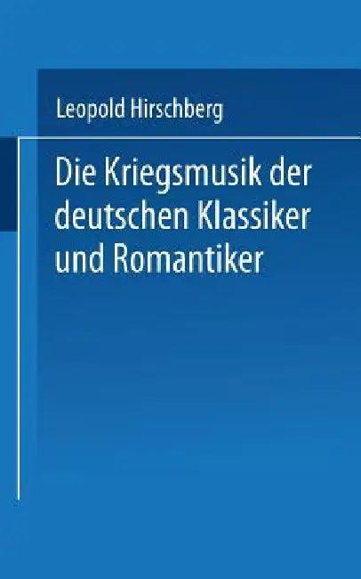 Die Kriegsmusik Der Deutschen Klassiker Und Romantiker (English, Leopold Hirschberg)