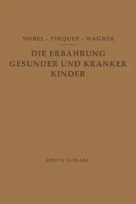 Die Ernährung Gesunder Und Kranker Kinder Für Ärzte Und Studierende Der Medizin (English, E. Nobel | C. Pirquet | R. Wagner)