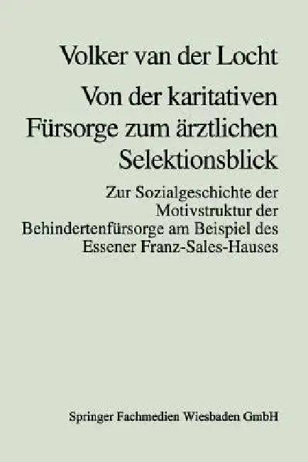 Von Der Karitativen Fürsorge Zum Ärztlichen Selektionsblick (English, Volker Van Der Locht)
