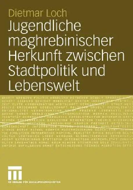 Jugendliche Maghrebinischer Herkunft Zwischen Stadtpolitik Und Lebenswelt (English, Dietmar Loch)