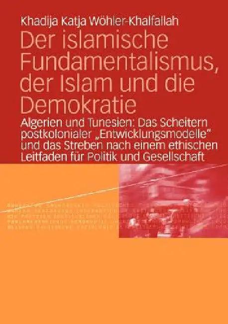 Der Islamische Fundamentalismus, Der Islam Und Die Demokratie (English, Khadija Katja Wöhler-Khalfallah)