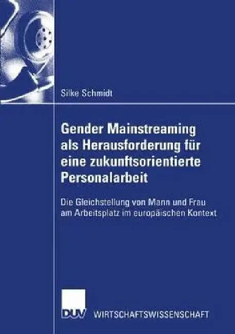 Gender Mainstreaming ALS Herausforderung Für Eine Zukunftsorientierte Personalarbeit (English, Silke Schmidt)