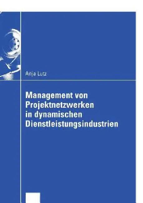 Management Von Projektnetzwerken in Dynamischen Dienstleistungsindustrien (English, Anja Lutz)