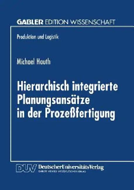 Hierarchisch Integrierte Planungsansätze in Der Prozeßfertigung (English, Michael Hauth)