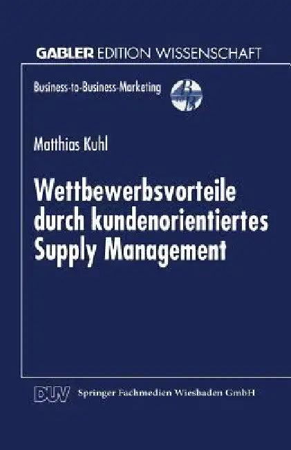 Wettbewerbsvorteile Durch Kundenorientiertes Supply Management (English, Matthias Kuhl)