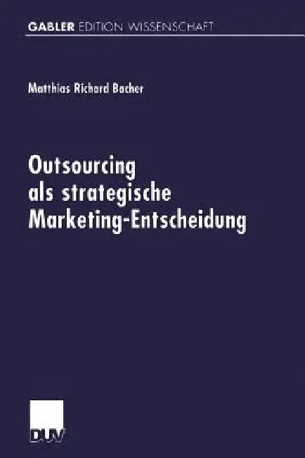 Outsourcing ALS Strategische Marketing-Entscheidung (English, Matthias Richard Bacher)
