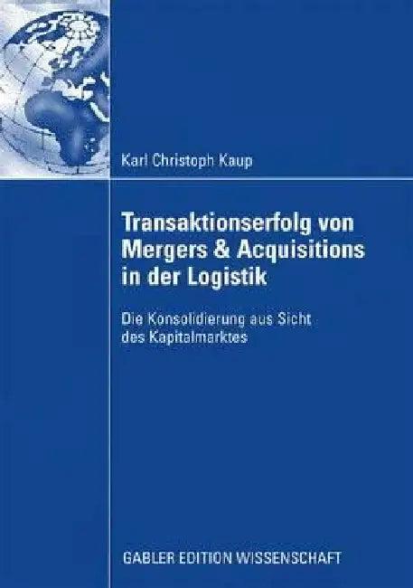 Transaktionserfolg Von Mergers & Acquisitions in Der Logistik (English, Christoph Kaup | Prof Dr Dirk Schiereck)