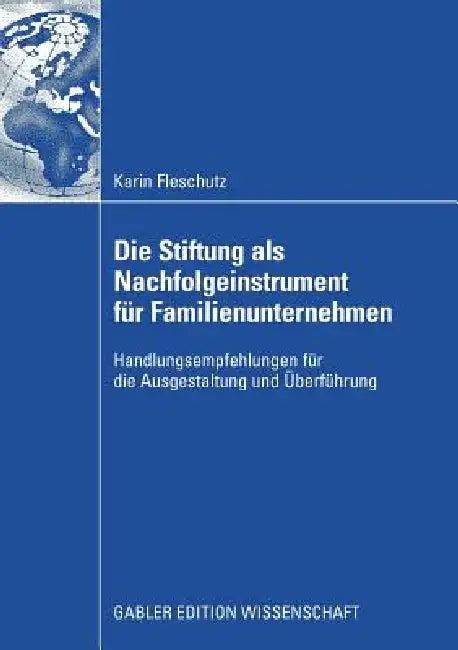 Die Stiftung ALS Nachfolgeinstrument Für Familienunternehmen (English, Karin Fleschutz | Prof Dr Axel G. Schmidt)