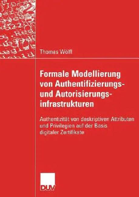 Formale Modellierung Von Authentifizierungs- Und Autorisierungsinfrastrukturen (English, Thomas Wölfl | Prof Dr Peter Lory)