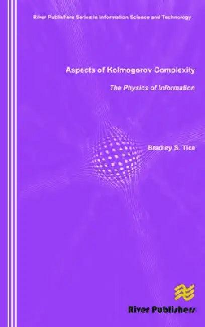 Aspects of Kolmogorov Complexity the Physics of Information (English, Bradley S. Tice)
